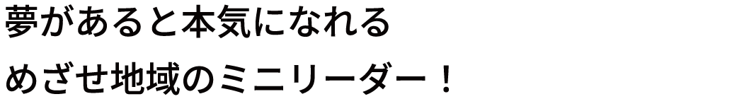 夢があると本気になれるめざせ地域のミニリーダー!