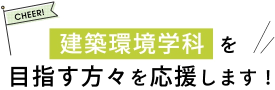 建築環境学科を目指す方々を応援します!