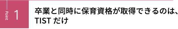 卒業と同時に保育資格が取得できるのは、TISTだけ